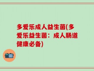 多爱乐成人益生菌(多爱乐益生菌：成人肠道健康必备)