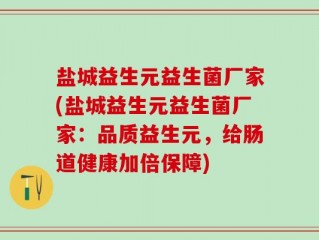 盐城益生元益生菌厂家(盐城益生元益生菌厂家：品质益生元，给肠道健康加倍保障)