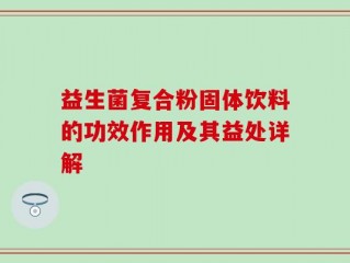 益生菌复合粉固体饮料的功效作用及其益处详解