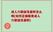 成人六联益生菌粉怎么喝(如何正确服用成人六联益生菌粉)