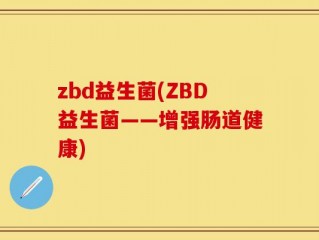 zbd益生菌(ZBD益生菌——增强肠道健康)