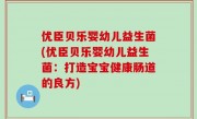 优臣贝乐婴幼儿益生菌(优臣贝乐婴幼儿益生菌：打造宝宝健康肠道的良方)