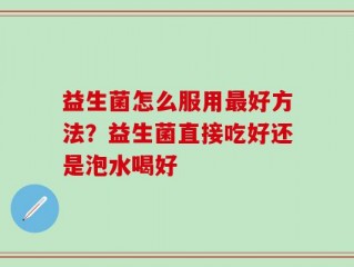 益生菌怎么服用最好方法？益生菌直接吃好还是泡水喝好