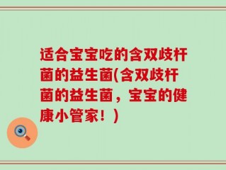 适合宝宝吃的含双歧杆菌的益生菌(含双歧杆菌的益生菌，宝宝的健康小管家！)