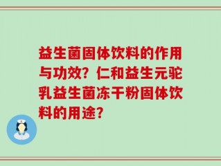 益生菌固体饮料的作用与功效？仁和益生元驼乳益生菌冻干粉固体饮料的用途？