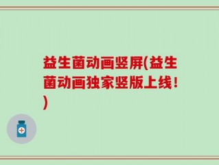 益生菌动画竖屏(益生菌动画独家竖版上线！)