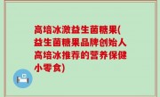 高培冰激益生菌糖果(益生菌糖果品牌创始人高培冰推荐的营养保健小零食)