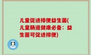 儿童促进排便益生菌(儿童肠道健康必备：益生菌可促进排便)