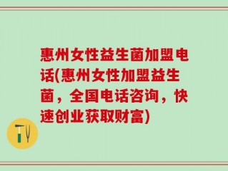 惠州女性益生菌加盟电话(惠州女性加盟益生菌，全国电话咨询，快速创业获取财富)