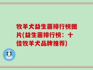牧羊犬益生菌排行榜图片(益生菌排行榜：十佳牧羊犬品牌推荐)