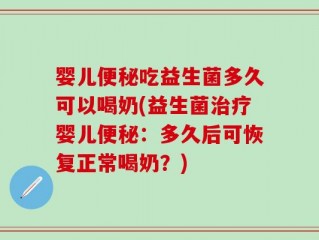 婴儿便秘吃益生菌多久可以喝奶(益生菌治疗婴儿便秘：多久后可恢复正常喝奶？)
