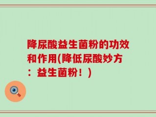 降尿酸益生菌粉的功效和作用(降低尿酸妙方：益生菌粉！)