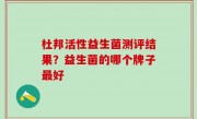 杜邦活性益生菌测评结果？益生菌的哪个牌子最好