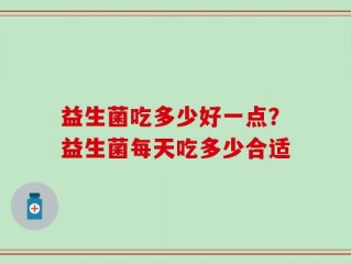 益生菌吃多少好一点？益生菌每天吃多少合适