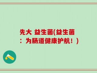 先大 益生菌(益生菌：为肠道健康护航！)