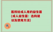 医院给成人用的益生菌(成人益生菌：选购建议及使用方法)