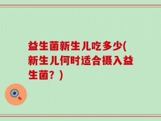益生菌新生儿吃多少(新生儿何时适合摄入益生菌？)