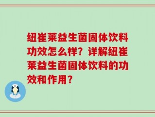 纽崔莱益生菌固体饮料功效怎么样？详解纽崔莱益生菌固体饮料的功效和作用？
