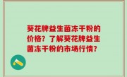 葵花牌益生菌冻干粉的价格？了解葵花牌益生菌冻干粉的市场行情？