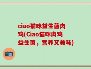 ciao猫咪益生菌肉鸡(Ciao猫咪肉鸡益生菌，营养又美味)