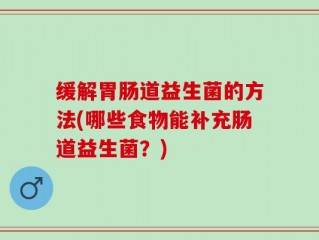 缓解胃肠道益生菌的方法(哪些食物能补充肠道益生菌？)