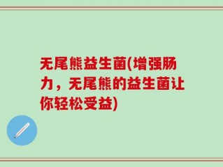 无尾熊益生菌(增强肠力，无尾熊的益生菌让你轻松受益)