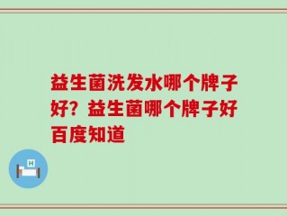 益生菌洗发水哪个牌子好？益生菌哪个牌子好百度知道