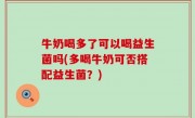 牛奶喝多了可以喝益生菌吗(多喝牛奶可否搭配益生菌？)