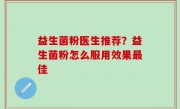 益生菌粉医生推荐？益生菌粉怎么服用效果最佳