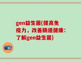 gen益生菌(提高免疫力，改善肠道健康：了解gen益生菌)