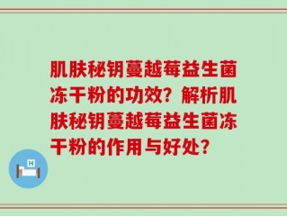 肌肤秘钥蔓越莓益生菌冻干粉的功效？解析肌肤秘钥蔓越莓益生菌冻干粉的作用与好处？