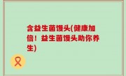 含益生菌馒头(健康加倍！益生菌馒头助你养生)