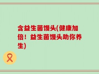 含益生菌馒头(健康加倍！益生菌馒头助你养生)