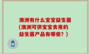 澳洲有什么宝宝益生菌(澳洲可供宝宝食用的益生菌产品有哪些？)