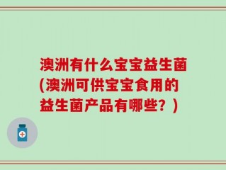 澳洲有什么宝宝益生菌(澳洲可供宝宝食用的益生菌产品有哪些？)