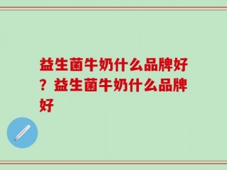 益生菌牛奶什么品牌好？益生菌牛奶什么品牌好