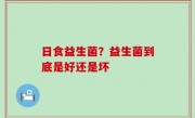 日食益生菌？益生菌到底是好还是坏