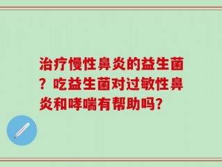 治疗慢性鼻炎的益生菌？吃益生菌对过敏性鼻炎和哮喘有帮助吗？