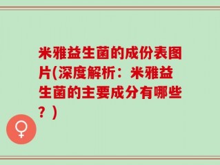 米雅益生菌的成份表图片(深度解析：米雅益生菌的主要成分有哪些？)