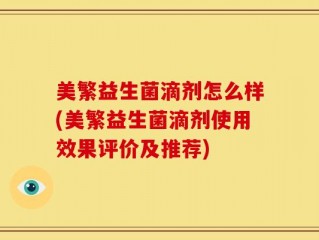 美繁益生菌滴剂怎么样(美繁益生菌滴剂使用效果评价及推荐)