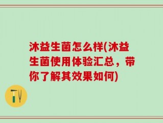沐益生菌怎么样(沐益生菌使用体验汇总，带你了解其效果如何)