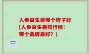 人参益生菌哪个牌子好(人参益生菌排行榜：哪个品牌最好？)
