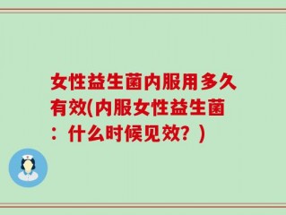 女性益生菌内服用多久有效(内服女性益生菌：什么时候见效？)