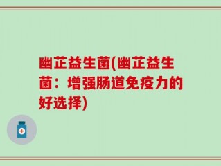 幽芷益生菌(幽芷益生菌：增强肠道免疫力的好选择)