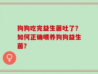 狗狗吃完益生菌吐了？如何正确喂养狗狗益生菌？