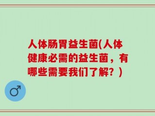 人体肠胃益生菌(人体健康必需的益生菌，有哪些需要我们了解？)