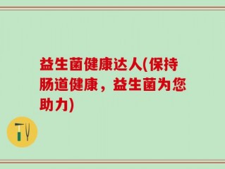 益生菌健康达人(保持肠道健康，益生菌为您助力)