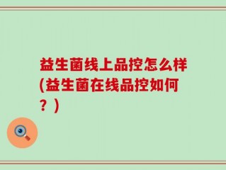 益生菌线上品控怎么样(益生菌在线品控如何？)