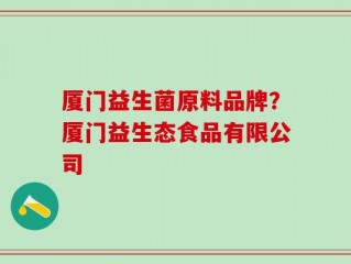 厦门益生菌原料品牌？厦门益生态食品有限公司