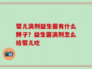 婴儿滴剂益生菌有什么牌子？益生菌滴剂怎么给婴儿吃